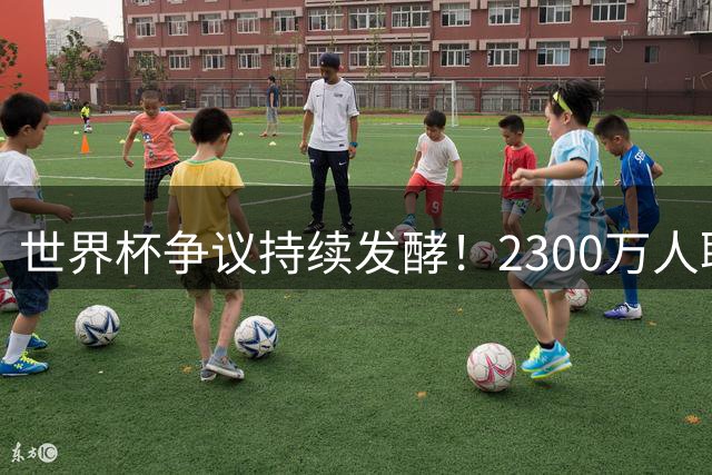 世界杯争议持续发酵！2300万人联名抵制阿根廷参赛 总统米莱强硬回击