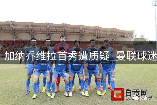 加纳乔维拉首秀遭质疑 曼联球迷直指其技术瓶颈难突破