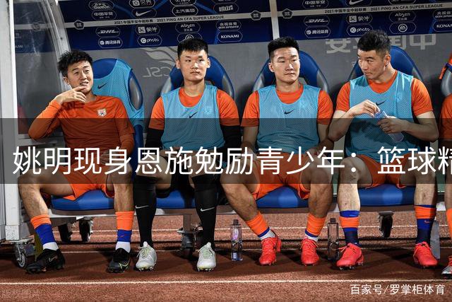 姚明现身恩施勉励青少年：篮球精神助人成长