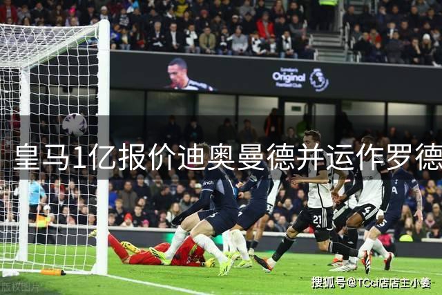 皇马1亿报价迪奥曼德并运作罗德里！切尔西5200万签新中卫达协议