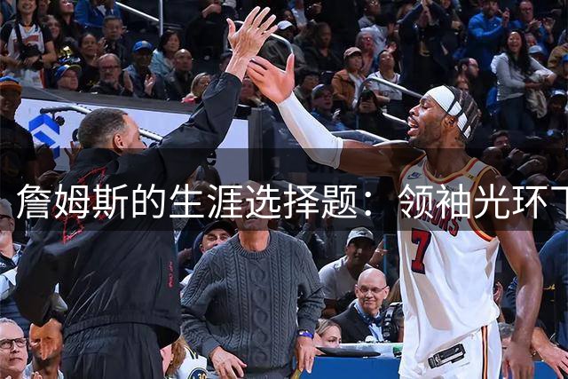 詹姆斯的生涯选择题：领袖光环下如何抉择下一站