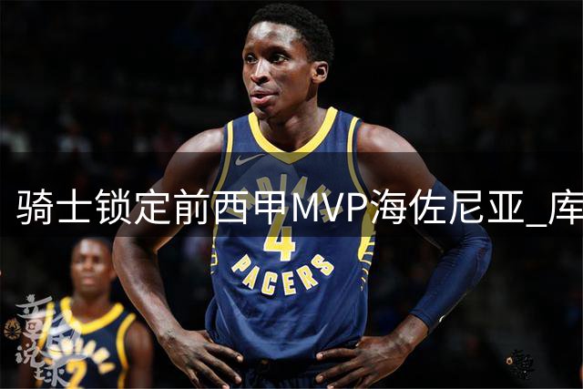 骑士锁定前西甲MVP海佐尼亚 库明加或通过签换加盟湖人
