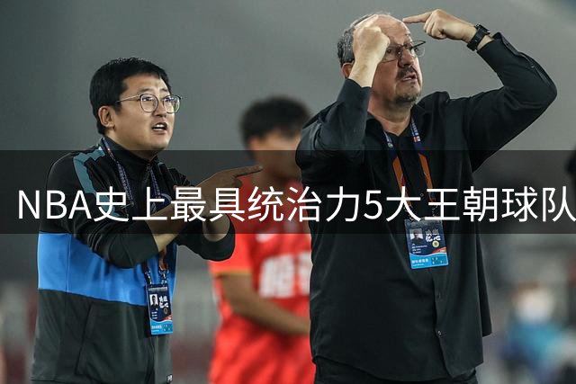 NBA史上最具统治力5大王朝球队盘点：73胜勇士仅列第二